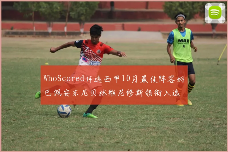 WhoScored评选西甲10月最佳阵容姆巴佩安东尼贝林维尼修斯领衔入选