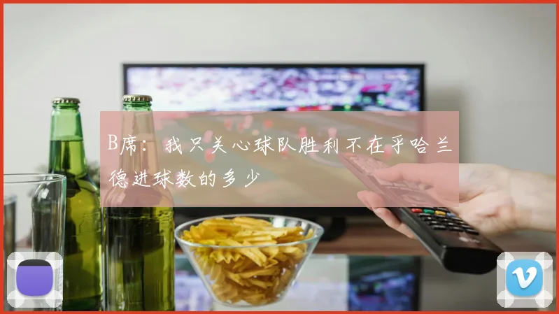 B席：我只关心球队胜利不在乎哈兰德进球数的多少