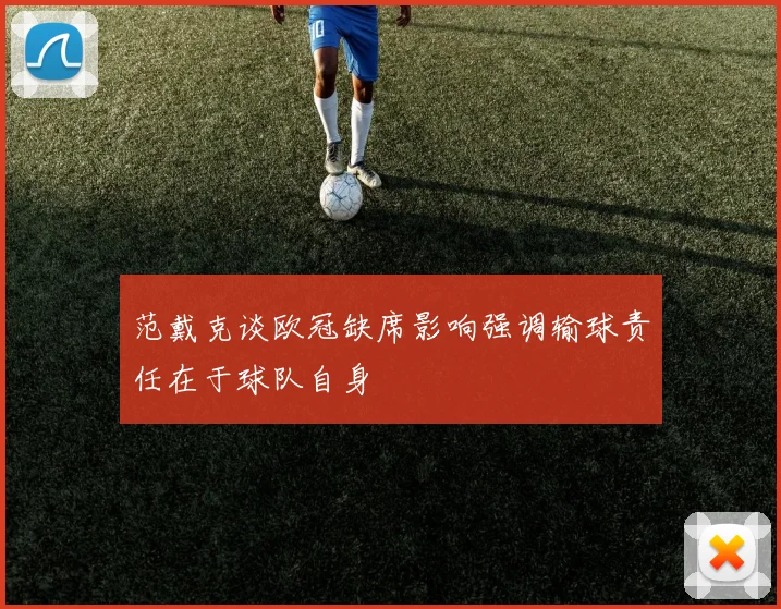 范戴克谈欧冠缺席影响强调输球责任在于球队自身