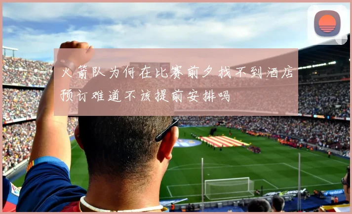 火箭队为何在比赛前夕找不到酒店预订难道不该提前安排吗