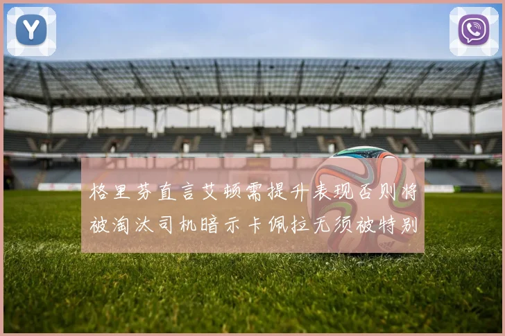 格里芬直言艾顿需提升表现否则将被淘汰司机暗示卡佩拉无须被特别提及