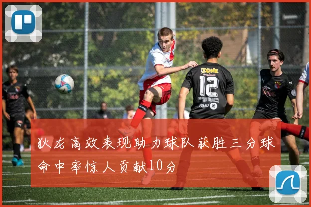 狄龙高效表现助力球队获胜三分球命中率惊人贡献10分
