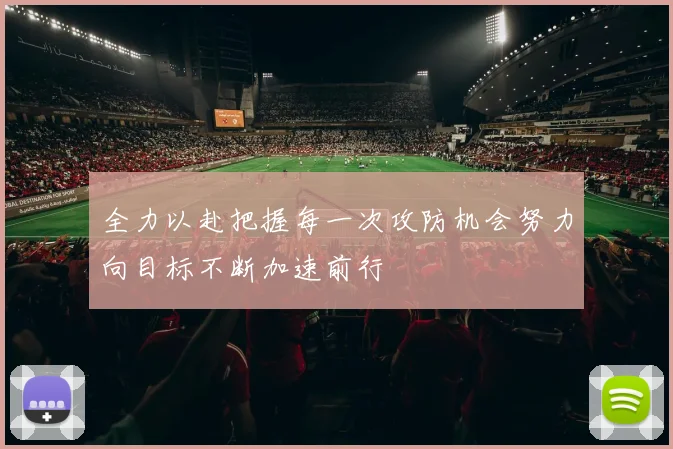 全力以赴把握每一次攻防机会努力向目标不断加速前行