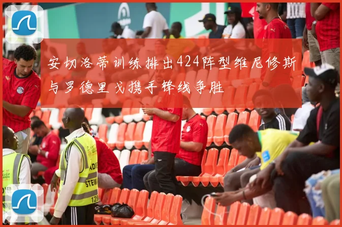 安切洛蒂训练排出424阵型维尼修斯与罗德里戈携手锋线争胜