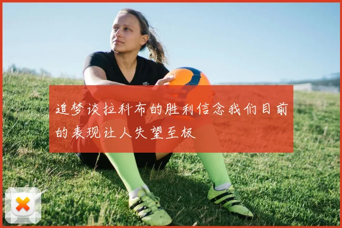 追梦谈拉科布的胜利信念我们目前的表现让人失望至极