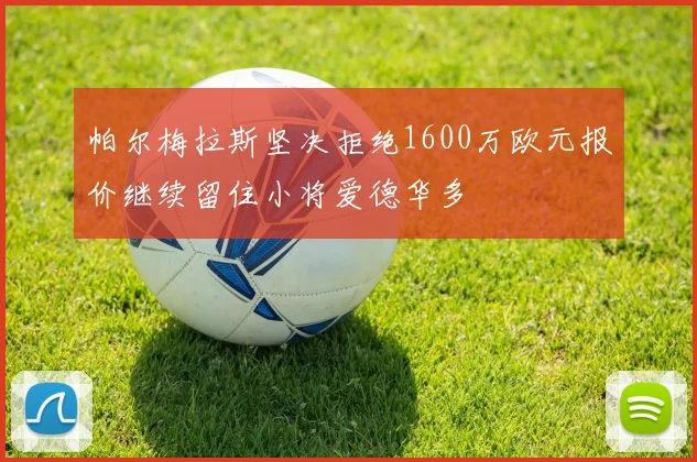帕尔梅拉斯坚决拒绝1600万欧元报价继续留住小将爱德华多