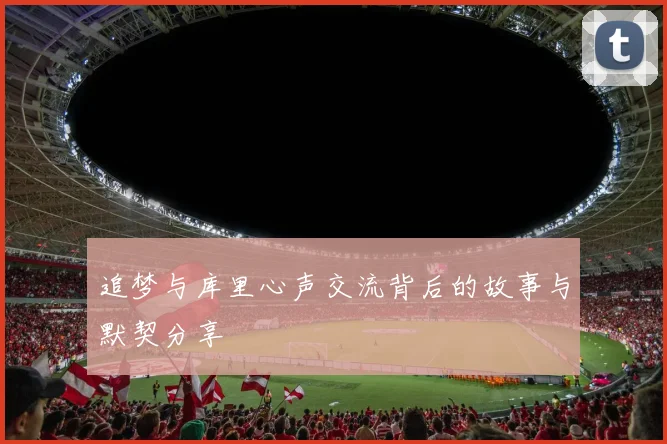 追梦与库里心声交流背后的故事与默契分享