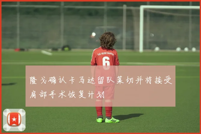 隆戈确认卡马达留队莱切并将接受肩部手术恢复计划