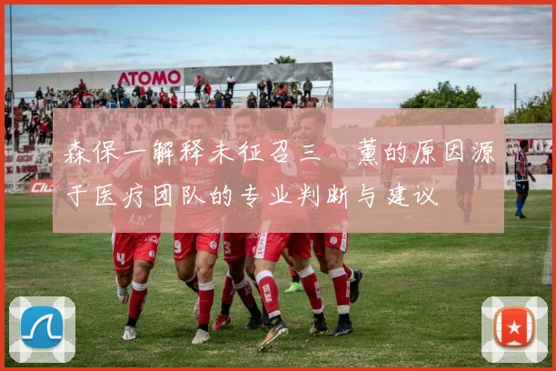森保一解释未征召三笘薰的原因源于医疗团队的专业判断与建议
