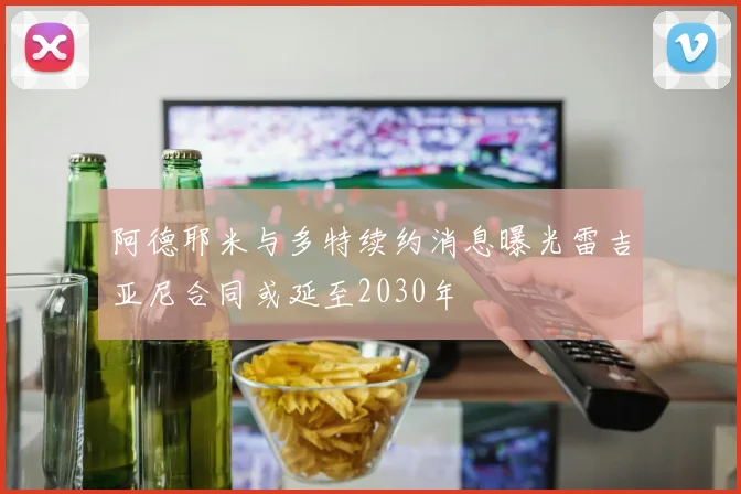 阿德耶米与多特续约消息曝光雷吉亚尼合同或延至2030年