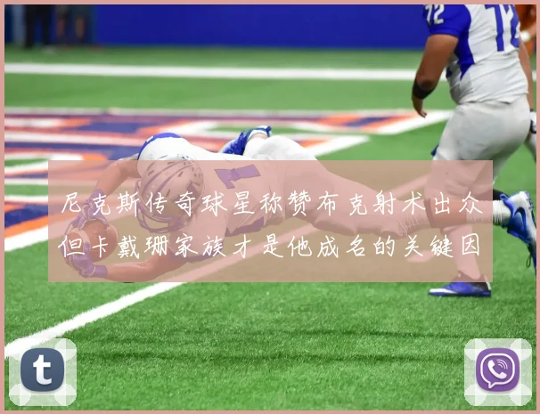 尼克斯传奇球星称赞布克射术出众但卡戴珊家族才是他成名的关键因素