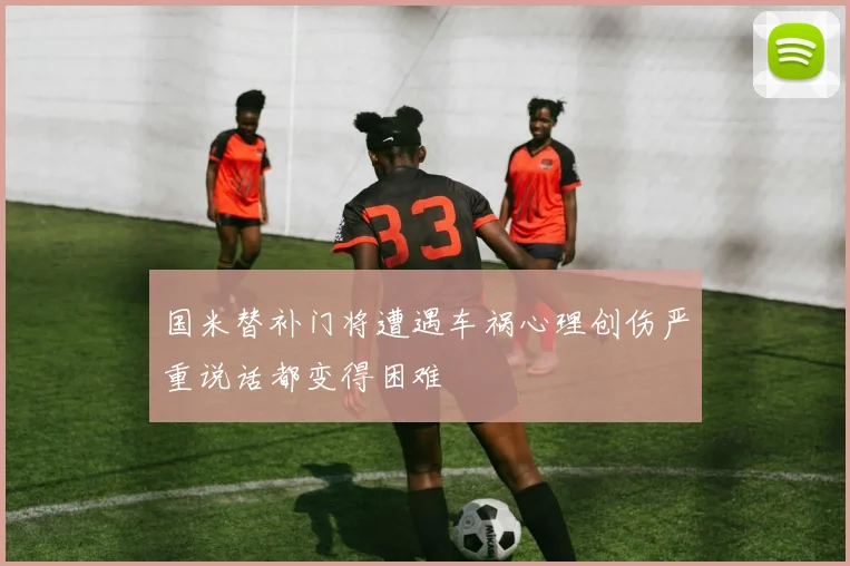 国米替补门将遭遇车祸心理创伤严重说话都变得困难