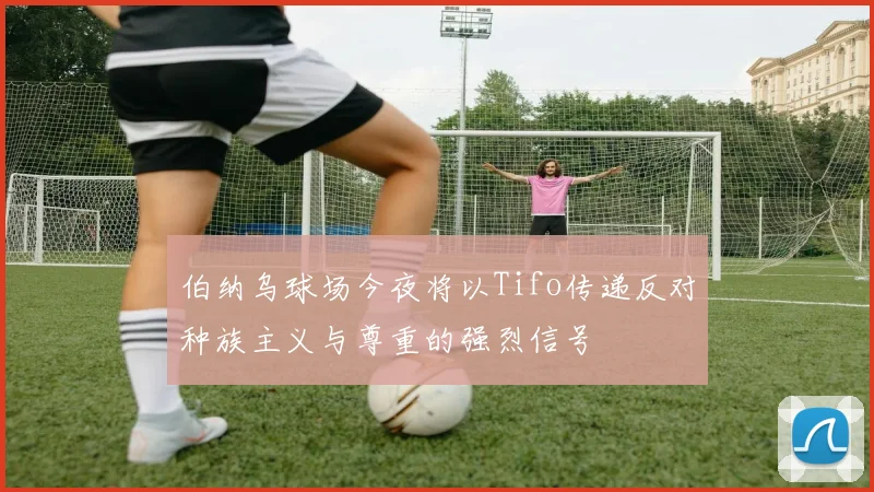 伯纳乌球场今夜将以Tifo传递反对种族主义与尊重的强烈信号