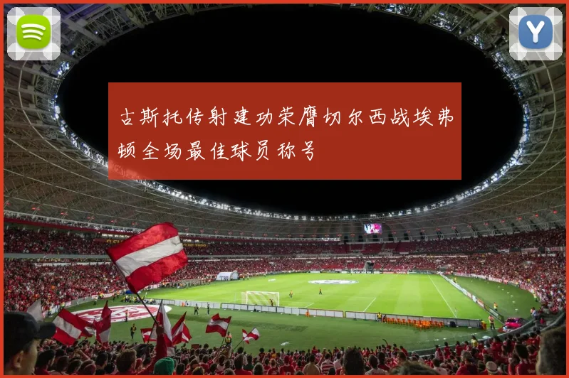 古斯托传射建功荣膺切尔西战埃弗顿全场最佳球员称号