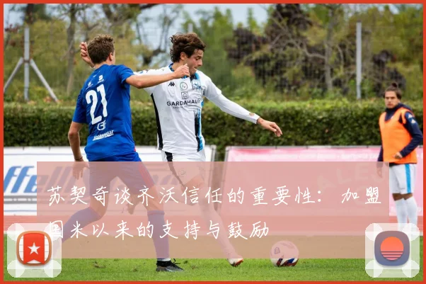 苏契奇谈齐沃信任的重要性：加盟国米以来的支持与鼓励
