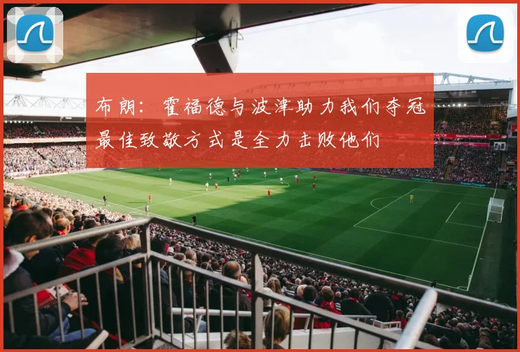 布朗：霍福德与波津助力我们夺冠最佳致敬方式是全力击败他们