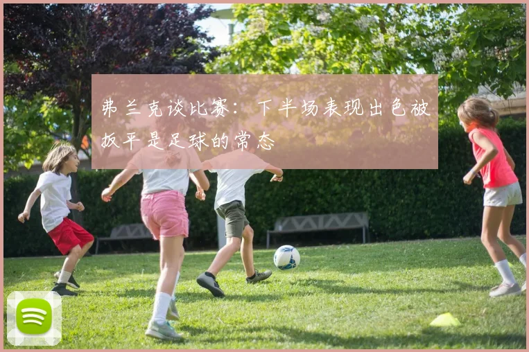 弗兰克谈比赛：下半场表现出色被扳平是足球的常态