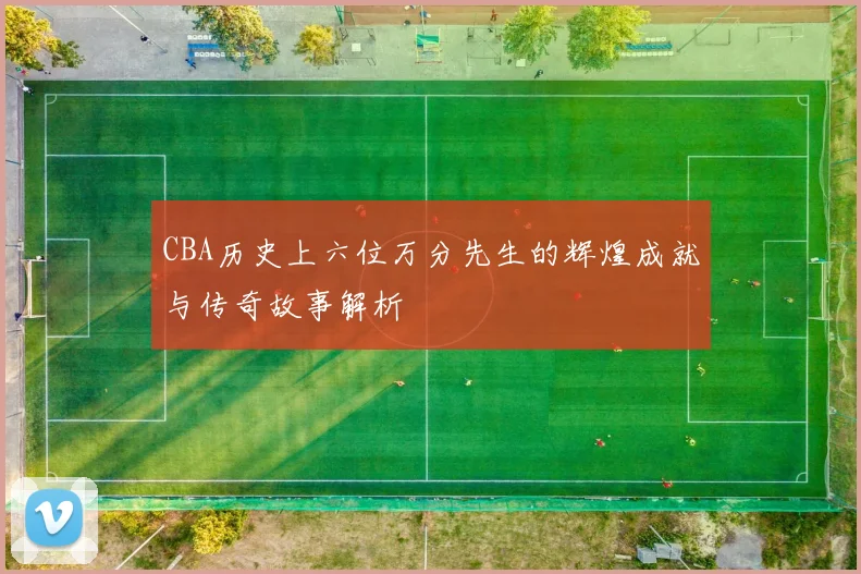 CBA历史上六位万分先生的辉煌成就与传奇故事解析