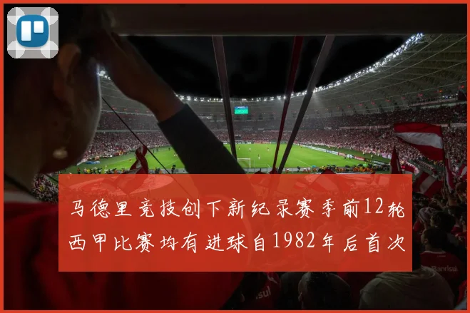 马德里竞技创下新纪录赛季前12轮西甲比赛均有进球自1982年后首次实现
