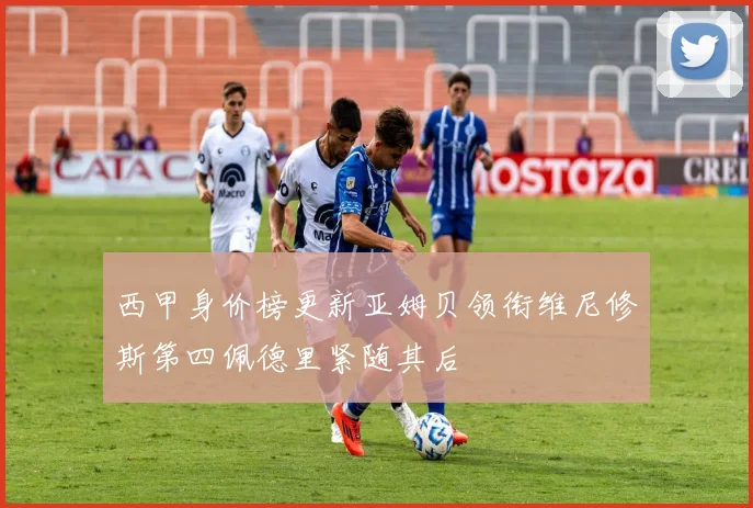 西甲身价榜更新亚姆贝领衔维尼修斯第四佩德里紧随其后