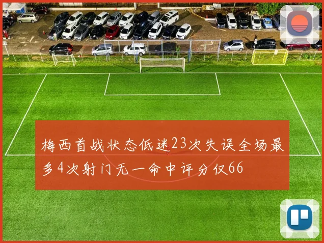 梅西首战状态低迷23次失误全场最多4次射门无一命中评分仅66