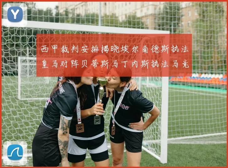 西甲裁判安排揭晓埃尔南德斯执法皇马对阵贝蒂斯马丁内斯执法马竞比赛