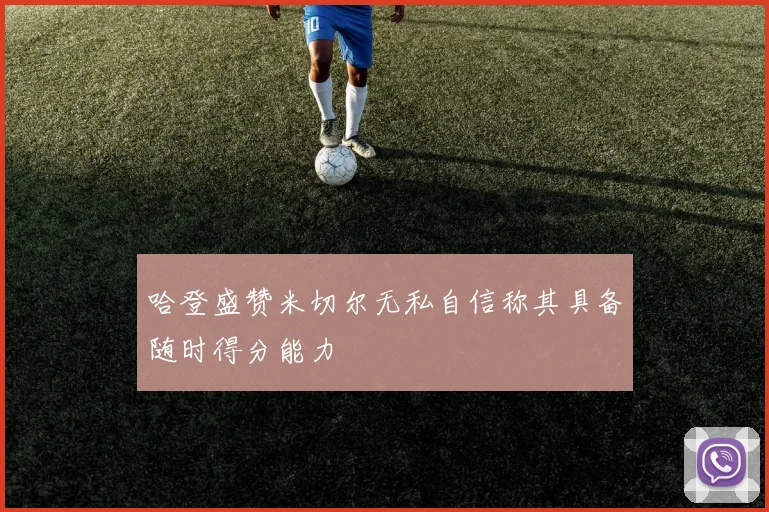 哈登盛赞米切尔无私自信称其具备随时得分能力