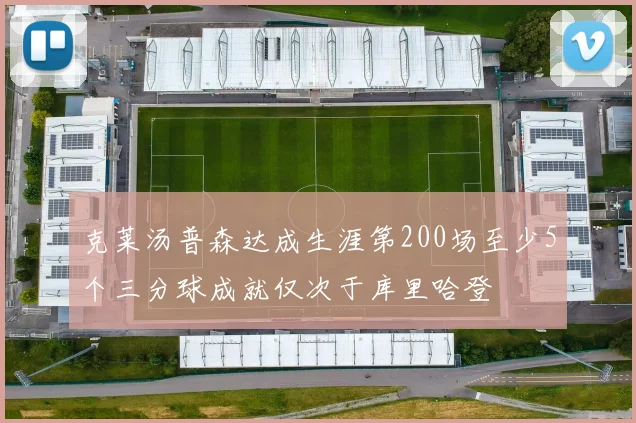 克莱汤普森达成生涯第200场至少5个三分球成就仅次于库里哈登