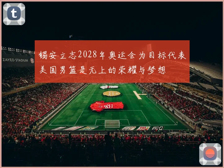 锡安立志2028年奥运会为目标代表美国男篮是无上的荣耀与梦想